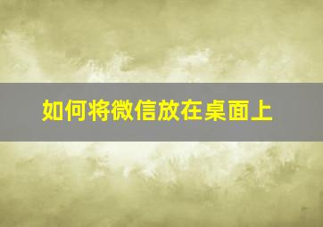 如何将微信放在桌面上