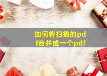 如何将扫描的pdf合并成一个pdf