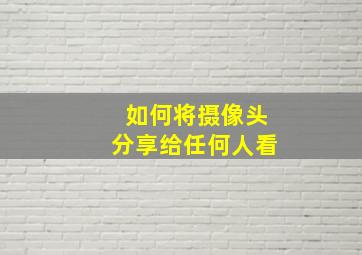 如何将摄像头分享给任何人看