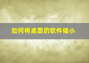 如何将桌面的软件缩小