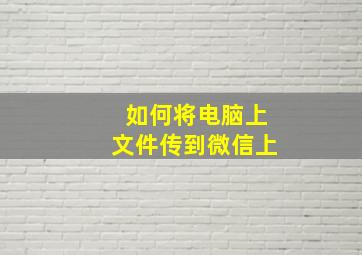 如何将电脑上文件传到微信上