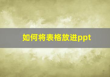 如何将表格放进ppt