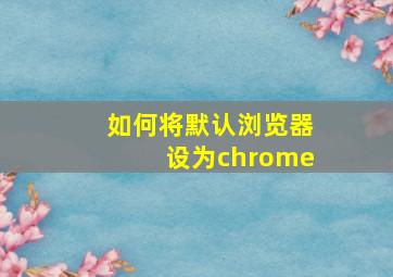 如何将默认浏览器设为chrome