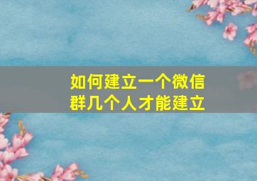 如何建立一个微信群几个人才能建立