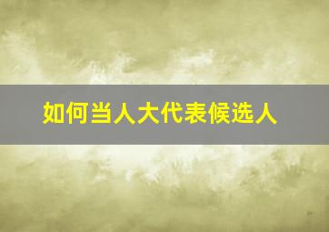 如何当人大代表候选人