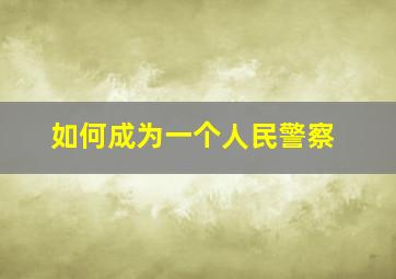 如何成为一个人民警察