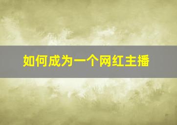 如何成为一个网红主播