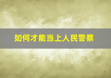 如何才能当上人民警察