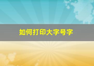 如何打印大字号字