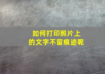 如何打印照片上的文字不留痕迹呢