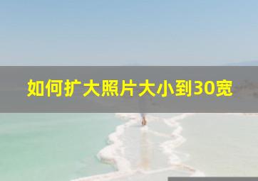 如何扩大照片大小到30宽