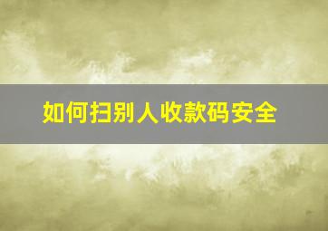 如何扫别人收款码安全