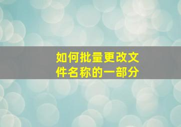 如何批量更改文件名称的一部分