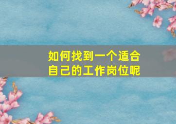 如何找到一个适合自己的工作岗位呢