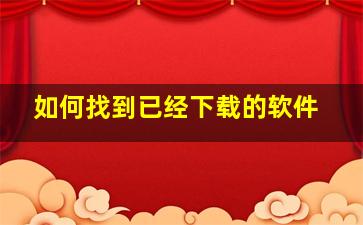 如何找到已经下载的软件