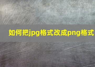 如何把jpg格式改成png格式