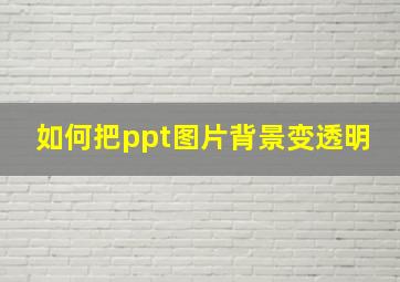 如何把ppt图片背景变透明