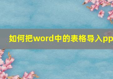 如何把word中的表格导入ppt