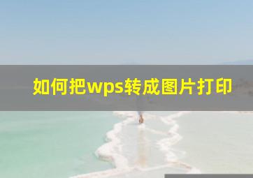 如何把wps转成图片打印