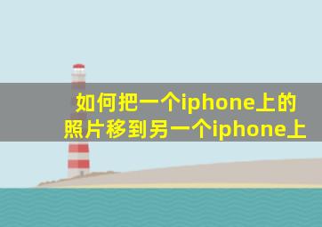 如何把一个iphone上的照片移到另一个iphone上