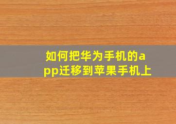 如何把华为手机的app迁移到苹果手机上