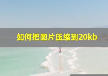 如何把图片压缩到20kb