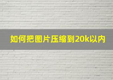 如何把图片压缩到20k以内