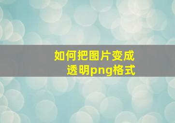 如何把图片变成透明png格式