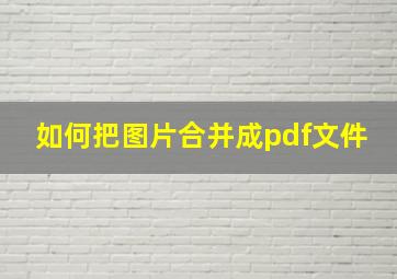 如何把图片合并成pdf文件