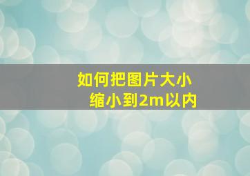 如何把图片大小缩小到2m以内