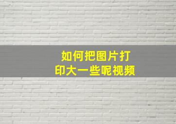 如何把图片打印大一些呢视频