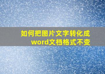 如何把图片文字转化成word文档格式不变