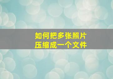 如何把多张照片压缩成一个文件