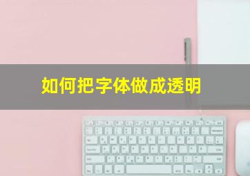 如何把字体做成透明