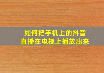 如何把手机上的抖音直播在电视上播放出来