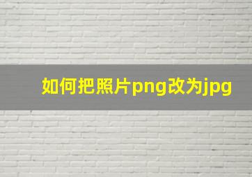 如何把照片png改为jpg