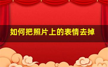 如何把照片上的表情去掉