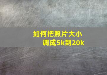 如何把照片大小调成5k到20k