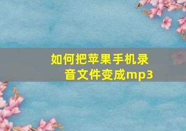 如何把苹果手机录音文件变成mp3