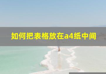 如何把表格放在a4纸中间