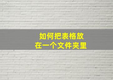 如何把表格放在一个文件夹里