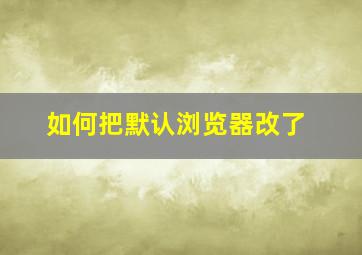 如何把默认浏览器改了