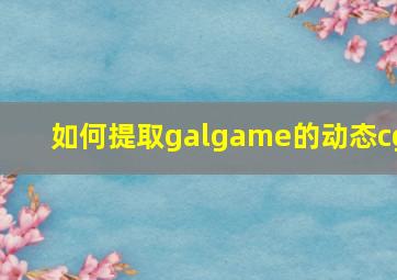 如何提取galgame的动态cg