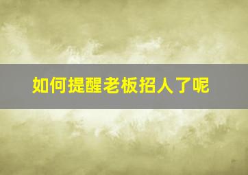 如何提醒老板招人了呢