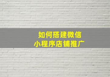 如何搭建微信小程序店铺推广