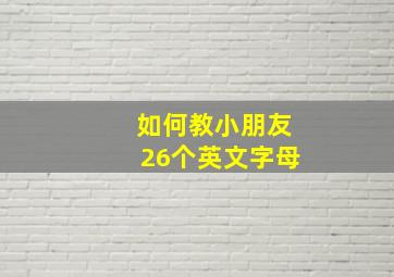 如何教小朋友26个英文字母