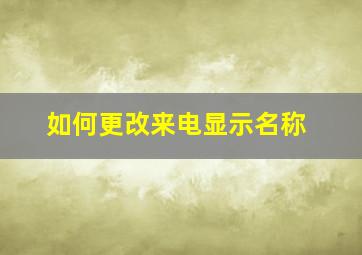 如何更改来电显示名称