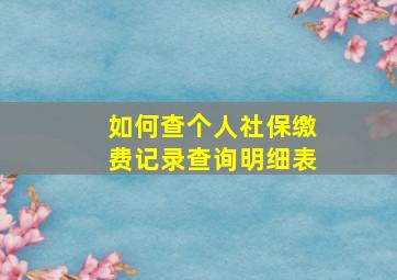 如何查个人社保缴费记录查询明细表