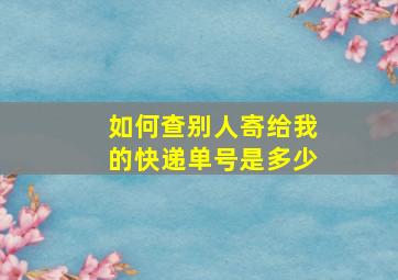 如何查别人寄给我的快递单号是多少