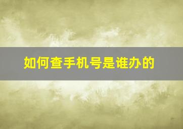 如何查手机号是谁办的